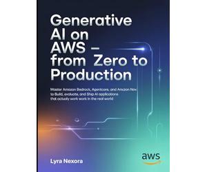 Generative AI on AWS - From Zero to Production: Master Amazon Bedrock, AgentCore, and Amazon Nova to Build, Evaluate, and Ship AI Applications That Actually Work in the Real World