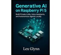 Generative AI on Raspberry Pi 5: Build Private LLMs, Voice Assistants, and Autonomous Agents Locally