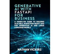 Generative AI with FastAPI for Business: A Hands-on Guide to Building Scalable, Production-Ready APIs for Generative AI and Large Language Models