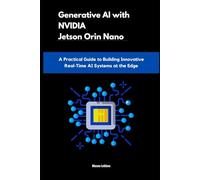 Generative AI with NVIDIA Jetson Orin Nano: A Practical Guide to Building Innovative Real-Time AI Systems at the Edge