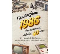 Generazione 1986 - Benvenuto nel club dei 40 anni: Il libro regalo divertente per un 40° compleanno | 101 ricordi dell'infanzia, dell'adolescenza e dell'età adulta