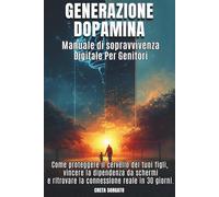 Generazione Dopamina Manuale di Sopravvivenza Digitale per Genitori.: Come proteggere il cervello dei tuoi figli, vincere la dipendenza da schermi e ritrovare la connessione reale in 30 giorni.