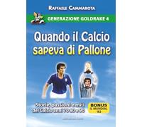GENERAZIONE GOLDRAKE 4: QUANDO IL CALCIO SAPEVA DI PALLONE: Storie, passioni e miti del calcio anni 70 80 e 90