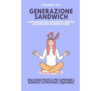 Generazione Sandwich: Come gestire figli adolescenti e genitori anziani senza esaurire le forze. Una guida pratica per superare il burnout e ritrovare l’equilibrio