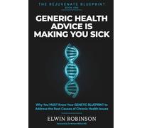 Generic Health Advice is Making You Sick: Why You MUST Know Your Genetic Blueprint to Stop Guessing, Discover Your Hidden Vulnerabilities & Address the Root Cause of Unexplained Chronic Health Issues