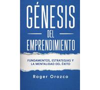 GÉNESIS DEL EMPRENDIMIENTO: FUNDAMENTOS, ESTRATEGIAS Y LA MENTALIDAD DEL ÉXITO