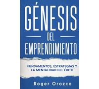 GÉNESIS DEL EMPRENDIMIENTO: FUNDAMENTOS, ESTRATEGIAS Y LA MENTALIDAD DEL ÉXITO