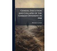Genesis, Execution and Collapse of the German Offensive in 1918