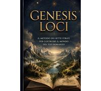 GENESIS LOCI: Il metodo dei sette strati per costruire il mondo del tuo romanzo