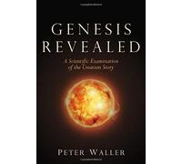Genesis Revealed: A Scientific Examination Of The Creation Story