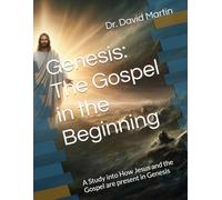 Genesis: The Gospel in the Beginning: A Study into How the Jesus and the Gospel are present in Genesis