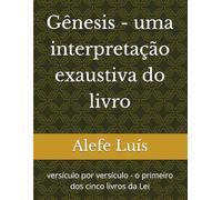 Gênesis - uma interpretação exaustiva do livro: versículo por versículo - o primeiro dos cinco livros da Lei