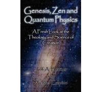 Genesis, Zen And Quantum Physics - A Fresh Look At The Theology And Science Of Creation
