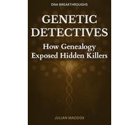 Genetic Detectives: How Genealogy Exposed Hidden Killers: The Golden State Killer, Wrongful Convictions, and the DNA Revolution That Solved Forty-Year-Old Murders