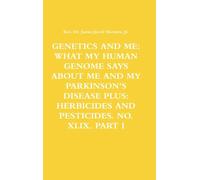 GENETICS AND ME: WHAT MY HUMAN GENOME SAYS ABOUT ME AND MY PARKINSON'S DISEASE PLUS: HERBICIDES AND PESTICIDES. NO. XLIX. PART I