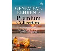 Geneviève Behrend - Premium Collection: Your Invisible Power, How to Live Life and Love it, Attaining Your Heart's Desire