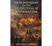Genghis Khan and the Destruction of Khwarezm: How the Mongols Erased the Greatest Empire in the Islamic World
