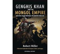 Genghis Khan and the Mongol Empire: Unification, Military Innovations, and Expansion Across Asia: A Narrative Exploration of Conquest, Culture, and Legacy