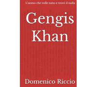 Gengis Khan: L’uomo che volle tutto e trovò il nulla
