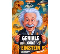 GENIALE COME EINSTEIN: Un viaggio tra la scienza, le invenzioni e le curiosità più incredibili, per stupire i piccoli scienziati. Un libro illustrato a colori per bambini dai 7 ai 12 anni