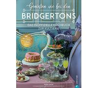 Genießen wie bei den Bridgertons: Das inoffizielle Kochbuch zur Kultserie. 60 sündhaft sinnliche Rezepte für Tea time, Dinner und Ballnacht