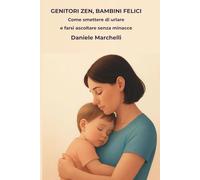 GENITORI ZEN, BAMBINI FELICI: Come Smettere di Urlare e Farsi Ascoltare Senza Minacce. La Guida Pratica alla Disciplina Dolce per Gestire Capricci e Rabbia (da 0 a 10 anni).