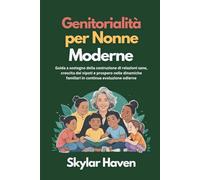 Genitorialità per nonne moderne: Guida a sostegno della costruzione di relazioni sane, crescita dei nipoti e prospero nelle dinamiche familiari in continua evoluzione odierne