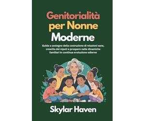 Genitorialità per nonne moderne: Guida a sostegno della costruzione di relazioni sane, crescita dei nipoti e prospero nelle dinamiche familiari in continua evoluzione odierne