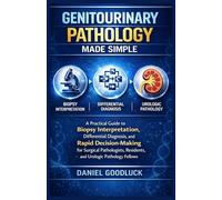 Genitourinary Pathology Made Simple: A Practical Guide to Biopsy Interpretation, Differential Diagnosis, and Rapid Decision-Making for Surgical Pathologists, Residents, and Urologic Pathology Fellows