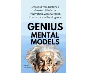 Genius Mental Models: Lessons From History’s Greatest Minds on Innovation, Achievement, Creativity, and Intelligence