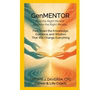 GenMENTOR Find the Right Mentor. Become the Right Mentor: Pass Down the Knowledge, Guidance and Wisdom That Will Change Everything