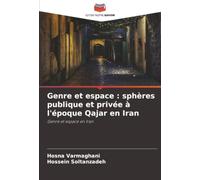 Genre et espace : sphères publique et privée à l'époque Qajar en Iran: Genre et espace en Iran