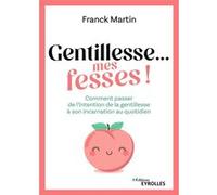 Franck Martin – Gentillesse... mes fesses ! – Comment passer de l'intention de la gentillesse...