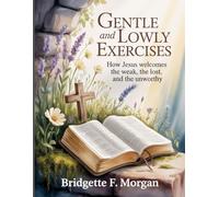 Gentle And Lowly Exercises: How Jesus Welcomes the Weak, the Lost, and the Unworthy