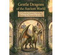 Gentle Dragons of the Ancient World: A Peaceful Fantasy Coloring Journey for Relaxation & Calm