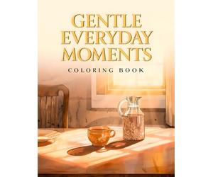 Gentle Everyday Moments Coloring Book: 38 Easy Daily Illustrations to Color with Quiet Morning Coffee, Reading Corners and Window Light Scenes - Ideal ... Living, Cozy Aesthetic and Relaxing Art