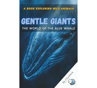 Gentle Giants: The World of the Blue Whale: Explore the Life, Secrets, and Survival of the Ocean’s Largest Living Creature