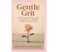 Gentle Grit: How I Chose Peace, Built Strength, and Walked Away Without Fear