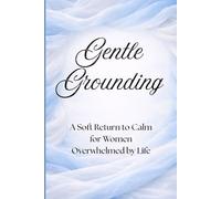 Gentle Grounding: A Soft Return to Calm for Women Overwhelmed by Life