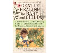 Gentle Healing for Baby and Child: A Parent's Guide to Child-Friendly Herbs and Other Natural Remedies for Common Ailments and Injuries