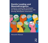 Gentle Leading and Neurodivergence Inclusive Leadership Strategies for Embracing Neurodiversity and Driving Workplace Innovation - Alexandra Robuste - Routledge - ebook (ePub) - Livre
