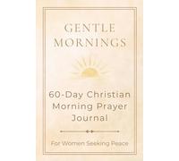 Gentle Mornings: 60-Day Christian Prayer Journal for Women Seeking Peace: Find Calm and Comfort Every Morning with Gentle Spiritual Reflection