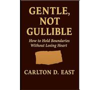 GENTLE, NOT GULLIBLE: How to Hold Boundaries Without Losing Heart