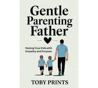 Gentle Parenting Father: Raising Your Kids with Empathy and Purpose