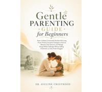 Gentle Parenting Guide for Beginners: Raise Confident, Emotionally Resilient Kids Using Positive Discipline to Improve Behavior, Stop Tantrums, and Handle Strong-Willed Challenges, Without Yelling