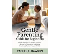 Gentle Parenting Guide for Beginners: Simple Strategies for Handling Tantrums, Setting Firm Boundaries and Raising Emotionally Resilient Respectful Kids