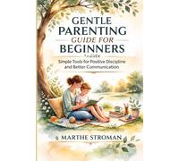 Gentle Parenting Guide for Beginners: Simple Tools for Positive Discipline and Better Communication