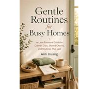 Gentle Routines for Busy Homes: A Low-Pressure Guide to Calmer Days, Shared Chores, and Routines That Last