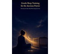 Gentle Sleep Training for the Anxious Parent: Nurturing Your Baby's Sleep While Calming Your Fears - An Evidence-Informed, Presence-Based Guide to Peaceful Nights and Parental Well-Being