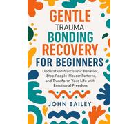 GENTLE TRAUMA BONDING RECOVERY FOR BEGINNERS: Understand Narcissistic Behavior, Stop People-Pleaser Patterns, and Transform Your Life with Emotional Freedom